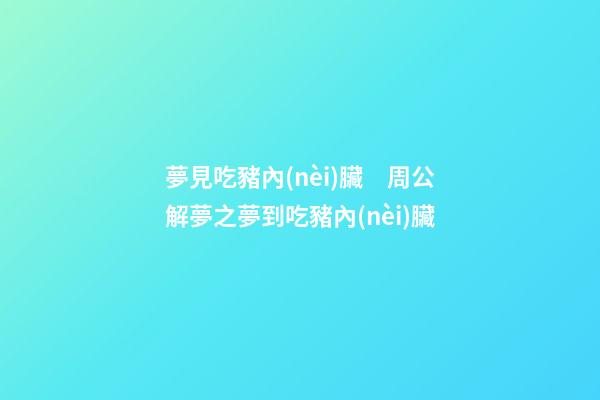 夢見吃豬內(nèi)臟　周公解夢之夢到吃豬內(nèi)臟